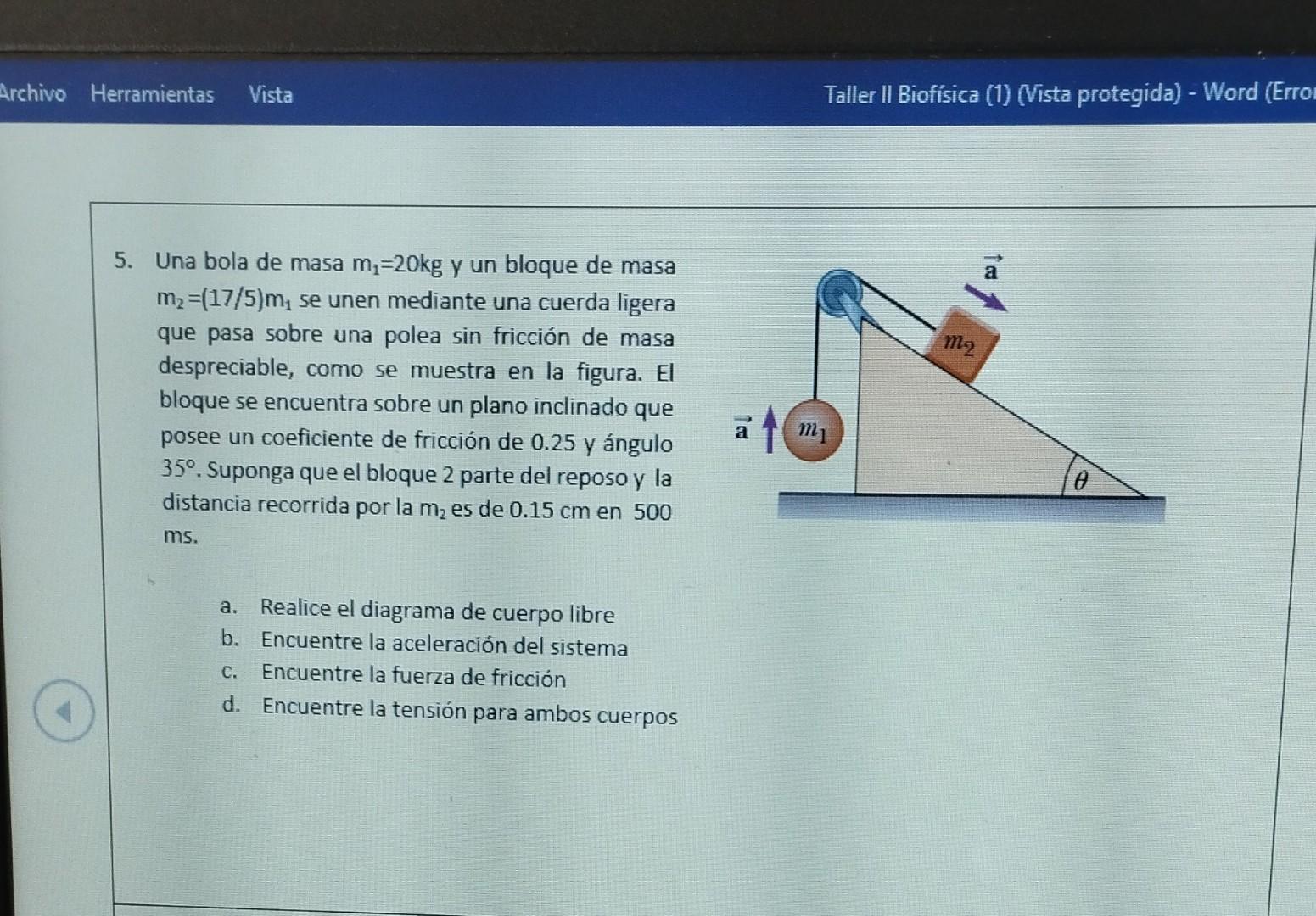 Una bola de masa \( m_{1}=20 \mathrm{~kg} \) y un bloque de masa \( m_{2}=(17 / 5) m_{1} \) se unen mediante una cuerda liger