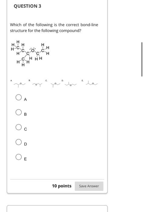 Which of the following is the correct bond-line structure for the following compound?
A
B
C
D
\( E \)
10 points