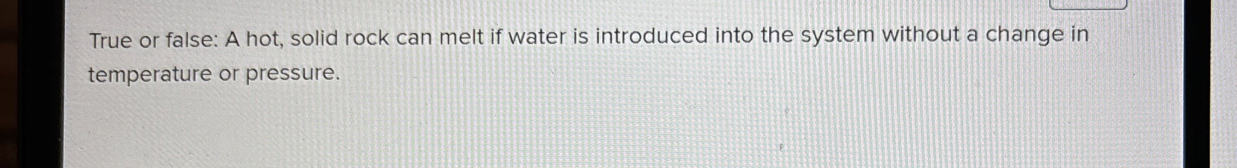 Solved True or false: A hot, solid rock can melt if water is | Chegg.com