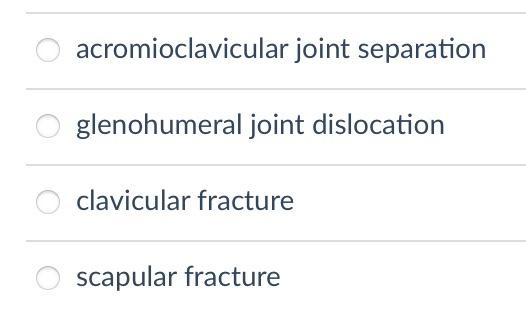 acromioclavicular joint separation
glenohumeral joint dislocation
clavicular fracture
scapular fracture