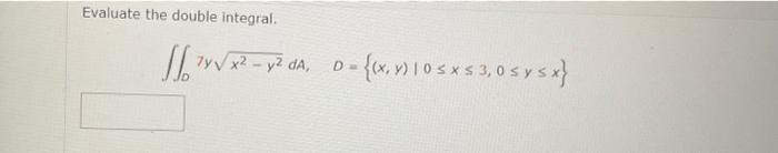 Evaluate the double integral. \[ \iint_{D} 7 y \sqrt{x^{2}-y^{2}} d A, \quad D=\{(x, y) \mid 0 \leq x \leq 3,0 \leq y \leq x\