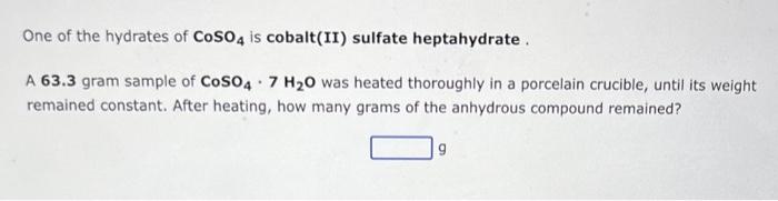 One of the hydrates of \( \mathrm{CoSO}_{4} \) is cobalt(II) sulfate heptahydrate.
A 63.3 gram sample of \( \mathrm{CoSO}_{4}