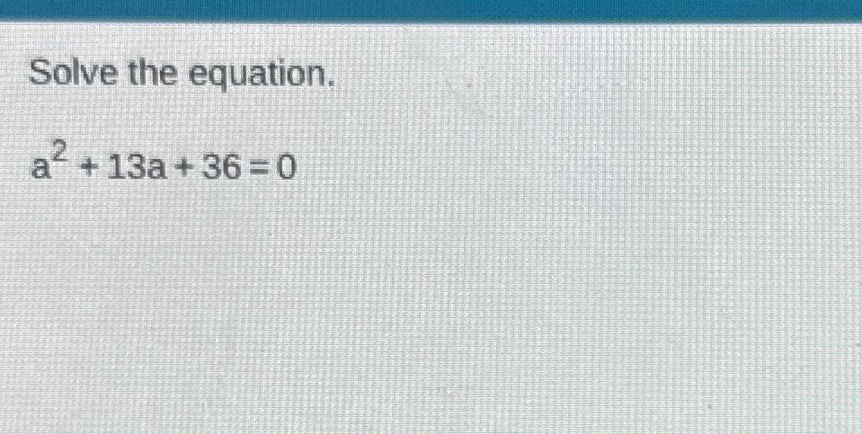 Solved Solve the equation.a2+13a+36=0 | Chegg.com