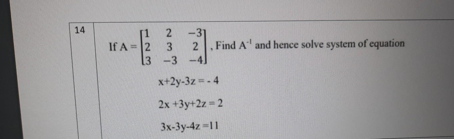 Solved 14 If A=⎣⎡12323−3−32−4⎦⎤, Find A−1 and hence solve | Chegg.com