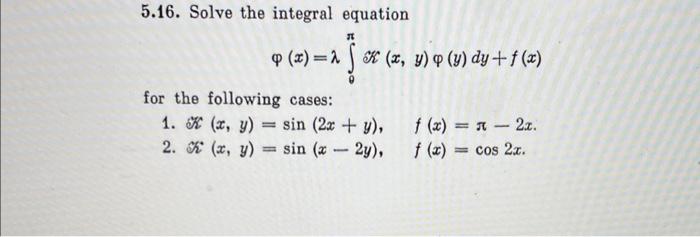 5.16. Solve the integral equation \[ \varphi(x)=\lambda \int_{\theta}^{\pi} \mathscr{K}(x, y) \varphi(y) d y+f(x) \] for the