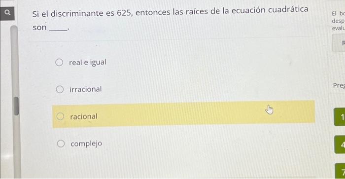 Si el discriminante es 625 , entonces las raíces de la ecuación cuadrática son real e igual irracional racional complejo