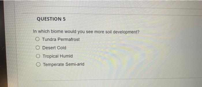 In which biome would you see more soil development?
Tundra Permafrost
Desert Cold
Tropical Humid
Temperate Semi-arid