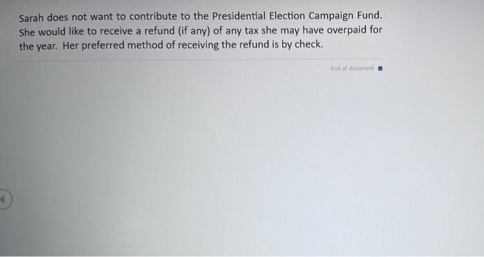 Sarah does not want to contribute to the Presidential Election Campaign Fund. She would like to receive a refund (if any) of 