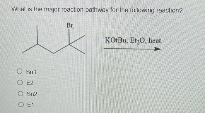 What is the major reaction pathway for the following reaction?
Br
u
KOtBu, Et0, heat
O Sn1
O E2
O Sn2
O E1
