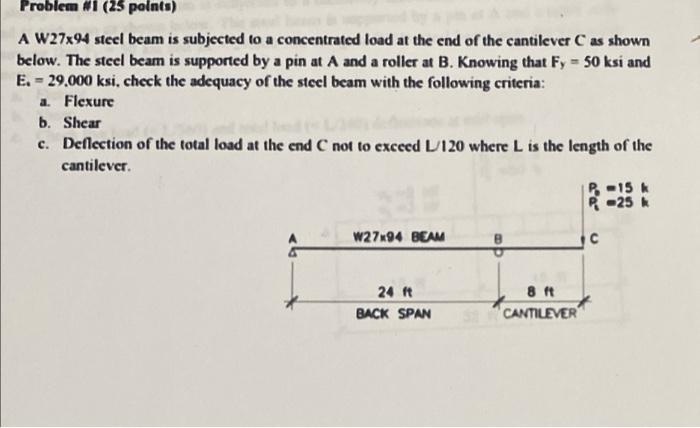 Problem wi (25 points)
A W27x94 steel beam is subjected to a concentrated load at the end of the cantilever C as shown
below.