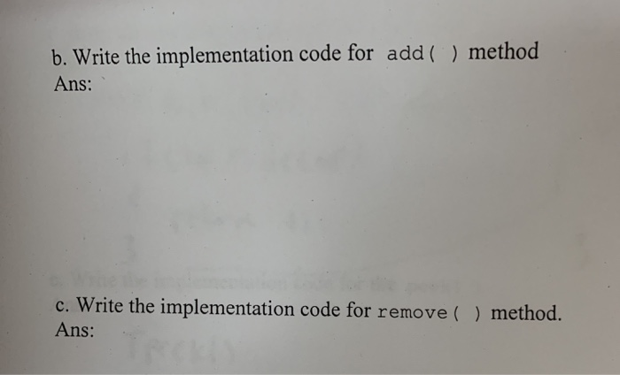 b. Write the implementation code for add () method Ans: c. Write the implementation code for remove () method. Ans: