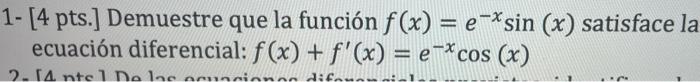 - 1- [4 pts.] Demuestre que la función f(x) = e-*sin (x) satisface la ecuación diferencial: f(x) + f(x) = e-*cos (x) 2.14 nt