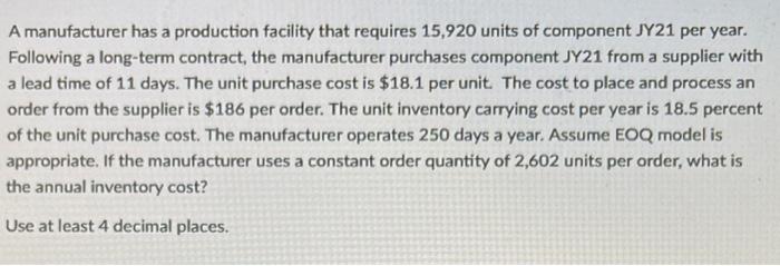 A manufacturer has a production facility that requires 15,920 units of component JY21 per year. Following a long-term contrac