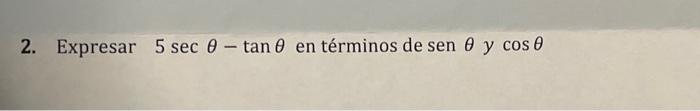 2. Expresar \( 5 \sec \theta-\tan \theta \) en términos de sen \( \theta y \cos \theta \)