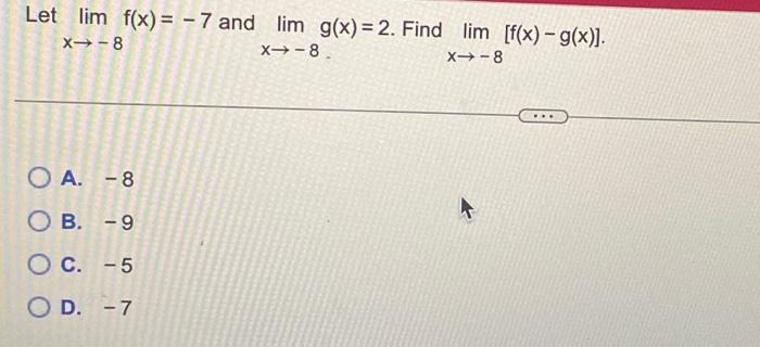 Let \( \lim _{x \rightarrow-8} f(x)=-7 \) and \( \lim _{x \rightarrow-8} g(x)=2 \). Find \( \lim _{x \rightarrow-8}[f(x)-g(x)