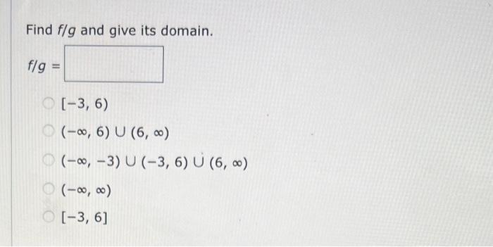 Find \( f / g \) and give its domain.
\[
\begin{aligned}
f / g= & \\
& {[-3,6) } \\
& (-\infty, 6) \cup(6, \infty) \\
& (-\in