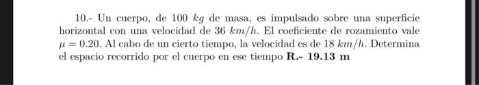 10.- Un cuerpo, de \( 100 \mathrm{~kg} \) de masa, es impulsado sobre una superficie horizontal con una velocidad de \( 36 \m