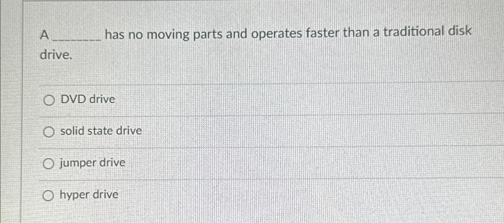 Solved A has no moving parts and operates faster than a