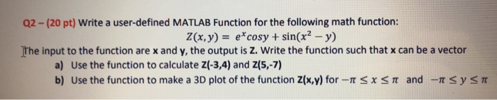 Q2 Pt Write A User Defined Matlab Function For The Following Math Function Z X Y Ecosy Sin X2 Y The Input To The Function Are X And Y The Output Is Z