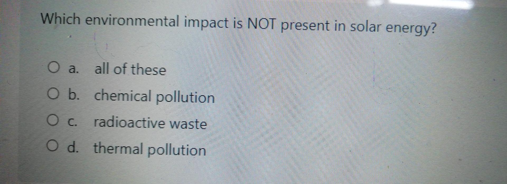 Solved Which environmental impact is NOT present in solar | Chegg.com