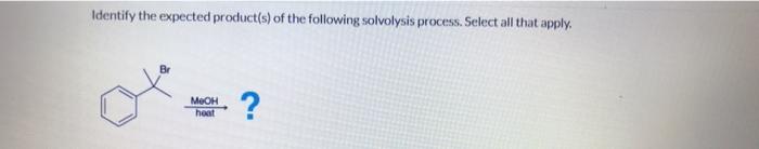 Identify the expected product(s) of the following solvolysis process. Select all that apply.
MOOH
hoat
?