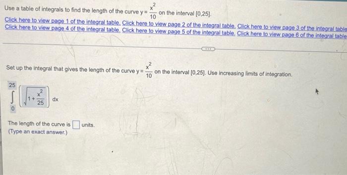 Use a table of integrals to find the length of the curve y=
on the interval [0,25].
10
Click here to view page 1 of the integ