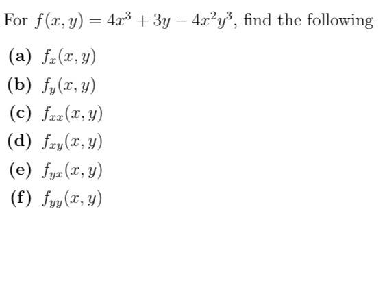 For \( f(x, y)=4 x^{3}+3 y-4 x^{2} y^{3} \), find the following (a) \( f_{x}(x, y) \) (b) \( f_{y}(x, y) \) (c) \( f_{x x}(x,