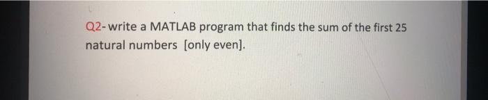 Solved Q2-write a MATLAB program that finds the sum of the | Chegg.com