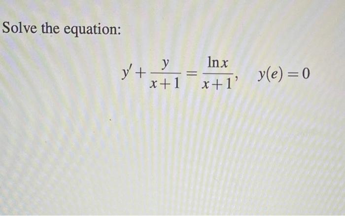 Solved Solve the equation: y'+ y - Inx x+1' y(e) = 0 x+1 | Chegg.com