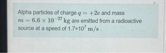 Solved Alpha particles of charge q=+2e and mass m=6.6×10−27 | Chegg.com