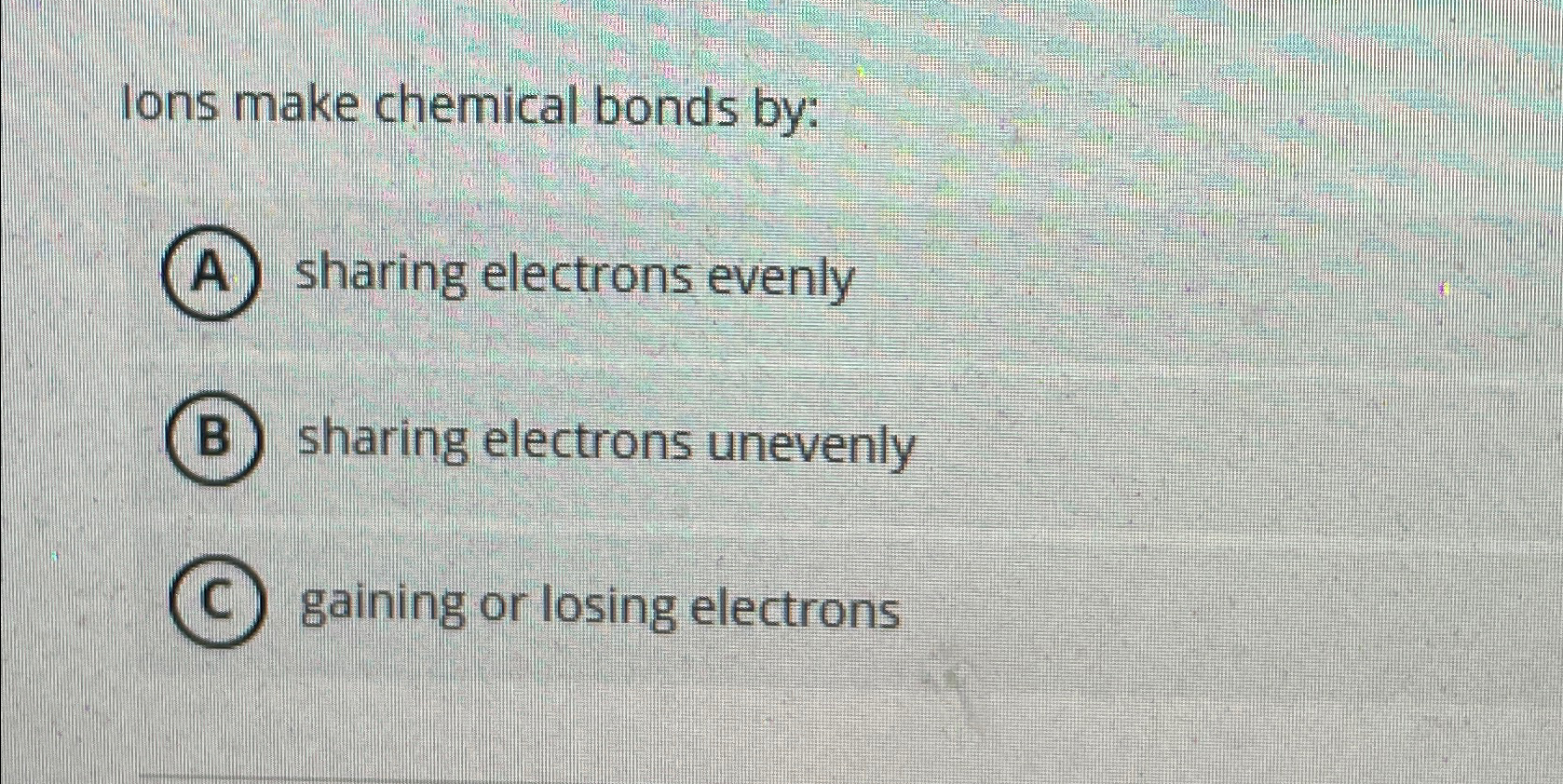 Solved Ions make chemical bonds byA) ﻿sharing electrons