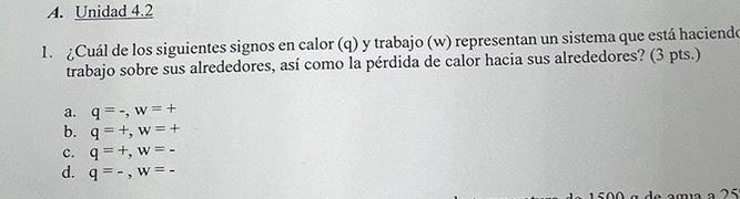 1. ¿Cuál de los siguientes signos en calor (q) y trabajo (w) representan un sistema que está haciend trabajo sobre sus alrede