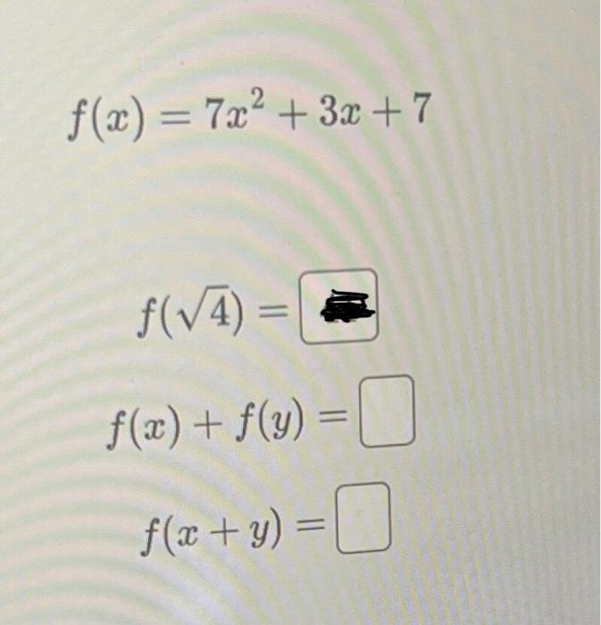 \( f(x)=7 x^{2}+3 x+7 \) \( f(\sqrt{4})= \) \( f(x)+f(y)= \) \( f(x+y)= \)