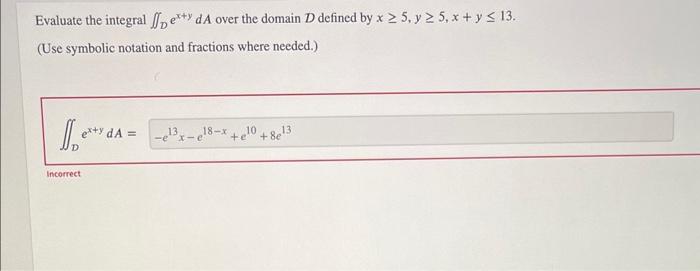 Evaluate the integral \( \iint_{D} e^{x+y} d A \) over the domain \( \mathcal{D} \) defined by \( x \geq 5, y \geq 5, x+y \le