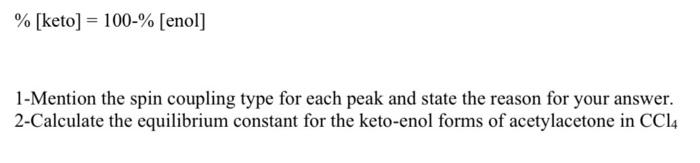 % [keto] = 100-% [enol]
1-Mention the spin coupling type for each peak and state the reason for your answer.
2-Calculate the 