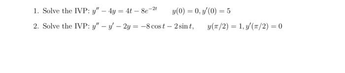 1. Solve the IVP: \( y^{\prime \prime}-4 y=4 t-8 e^{-2 t} \quad y(0)=0, y^{\prime}(0)=5 \) 2. Solve the IVP: \( y^{\prime \pr