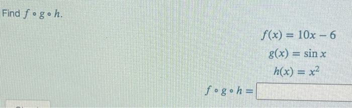 Solved Find fogoh f(x) = 10x - 6 g(x) = sin x h(x) = x? | Chegg.com