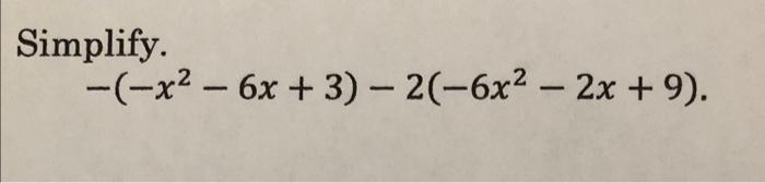 Solved Simplify -(-x2 - 6x + 3) - 2(-6x2 – 2x + 9). - - | Chegg.com