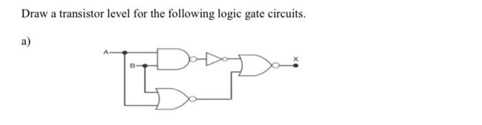 Draw a transistor level for the following logic gate circuits.
a)