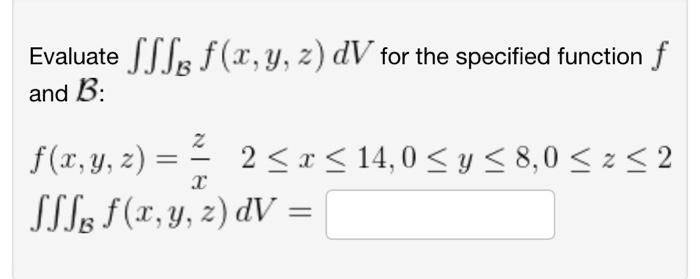 Evaluate \( \iiint_{\mathcal{B}} f(x, y, z) d V \) for the specified function \( f \) and \( \mathcal{B}: \) \[ f(x, y, z)=\f