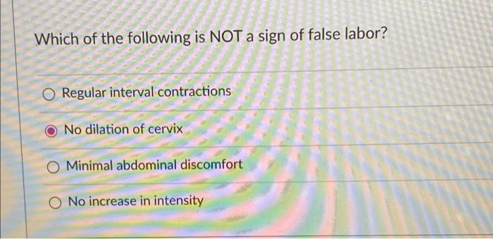 Solved Which of the following is NOT a sign of false labor?