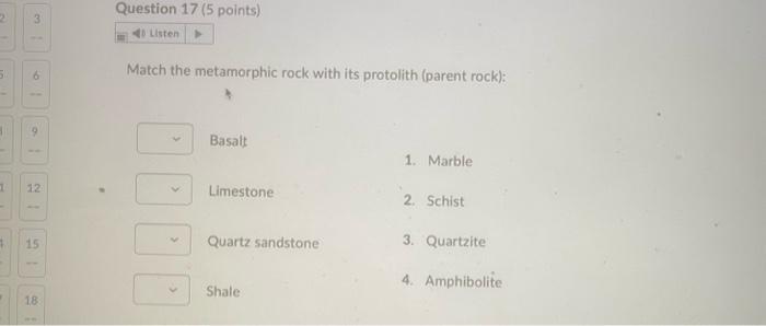 Match the metamorphic rock with its protolith (parent rock):
Basalt
1. Marble
Limestone
2. Schist
Quartz sandstone
3. Quartzi