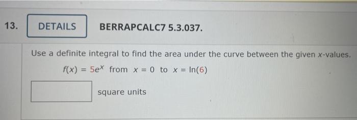 Use a definite integral to find the area under the curve between the given \( x \)-values.
\[
f(x)=5 e^{x} \text { from } x=0