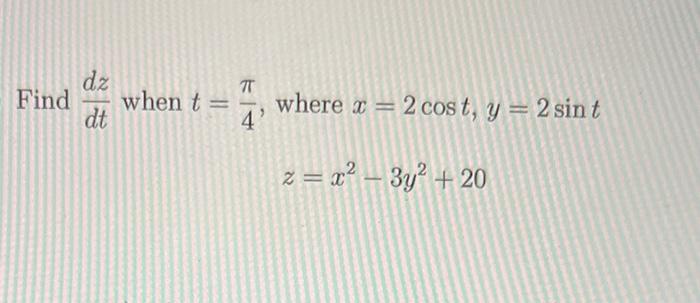 Find \( \frac{d z}{d t} \) when \( t=\frac{\pi}{4} \), where \( x=2 \cos t, y=2 \sin t \) \[ z=x^{2}-3 y^{2}+20 \]