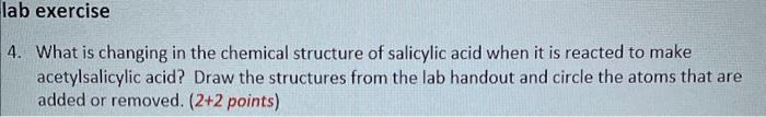 4. What is changing in the chemical structure of salicylic acid when it is reacted to make acetylsalicylic acid? Draw the str