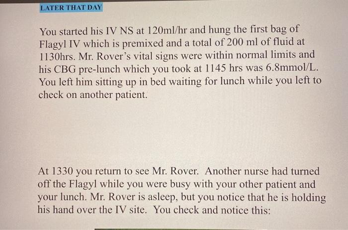 LATER THAT DAY You started his IV NS at 120ml/hr and hung the first bag of Flagyl IV which is premixed and a total of 200 ml