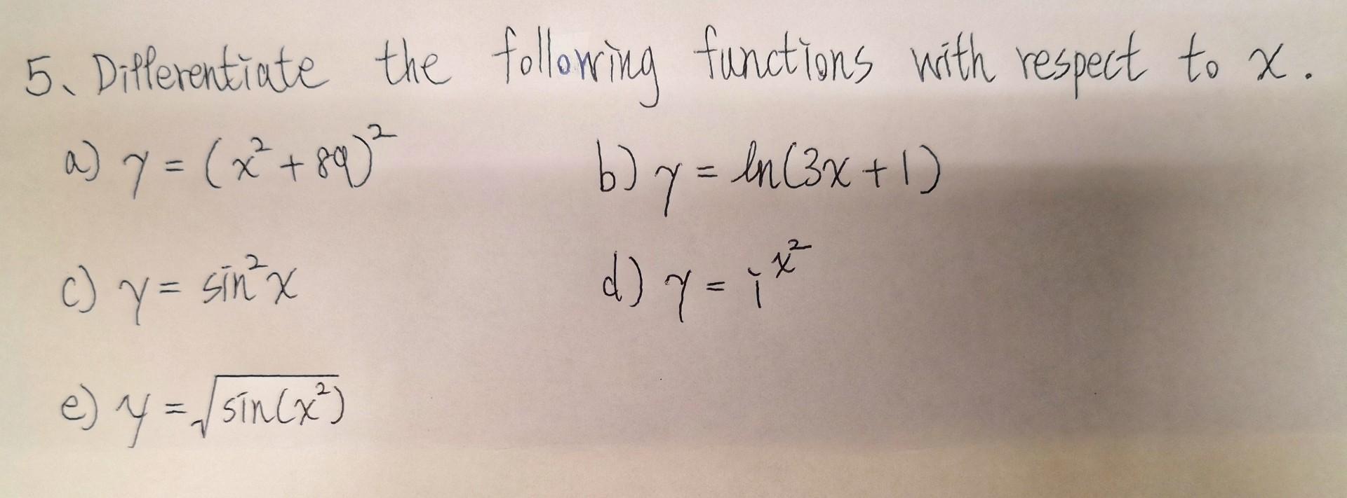 5. Dillerentiate the following functions with respect to \( x \). a) \( y=\left(x^{2}+8 q\right)^{2} \) b) \( y=\ln (3 x+1) \