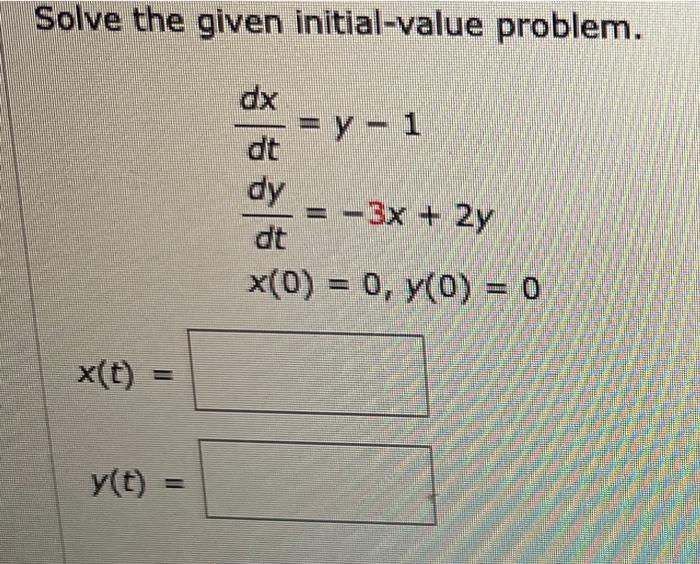 Solve the given initial-value problem.
dx
= y - 1
dt
dy
=-3x + 2y
dt
x(0) = 0, y(0) = 0
x(t) =
=
y(t)
=
