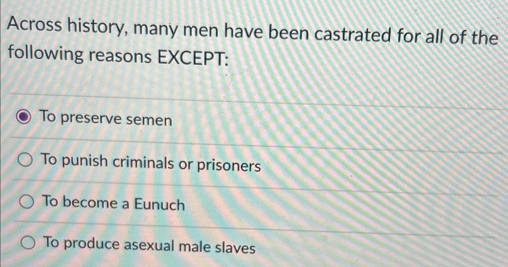 Solved Across history, many men have been castrated for all | Chegg.com