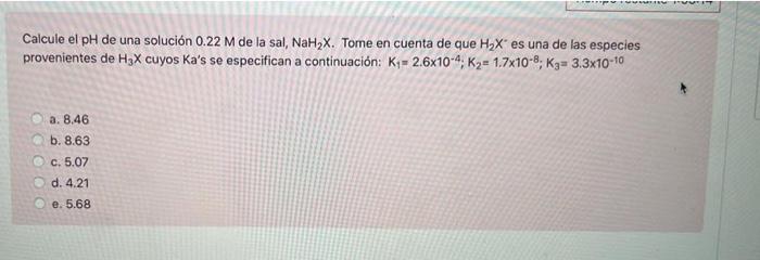 Calcule el pH de una solución 0.22 M de la sal, NaH2X. Tome en cuenta de que HyX® es una de las especies provenientes de H3X